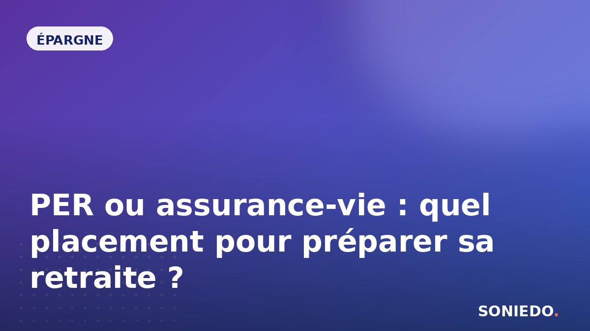 PER ou assurance-vie : quel placement pour préparer sa retraite ?